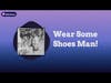 Wear Som Shoes Man!