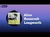 Alice Roosevelt Longworth | Unsung History