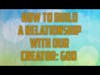 How to build a relationship with the Creator! God