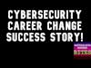 Cybersecurity Career Change Success Story!