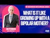 What is it like growing up with a BiPolar mother? Jim Penman and Joel Kleber
