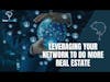 Leveraging Your Network To Do More Real Estate