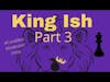 King-Ish Part 3