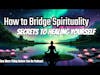 How to Bridge Spirituality: Secrets to Healing Yourself