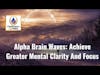 Alpha Brain Waves: Achieve Greater Mental Clarity And Focus
