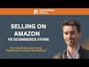 Selling on Amazon vs. Your E-commerce Store