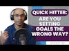 Quick Hitter: Are You Setting Goals the Wrong Way? | E185