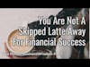 You Are Not A Skipped Latte Away For Financial Success (Two Minute Business Wisdom)
