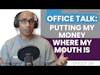 Office Talk: Putting My Money Where My Mouth Is | E184