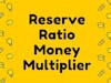 Reserve Ratio and Money Multiplier
