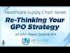 Healthcare Supply Chain Series | Re-Thinking Your GPO Strategy with John Reese - Episode #14