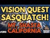 I Saw Bigfoot During our Vision Quest at Mt. Shasta | Bigfoot Society 393