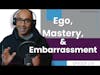 Ego, Mastery, & Embarrassment | E176
