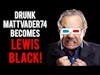 Drunk MattVader74 BECOMES Lewis Black???