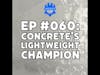 EP #060: Concrete's Lightweight Champion