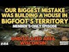 Our Mistake was Building our House in Bigfoot's Territory (Member's Only) | Bigfoot Society 414