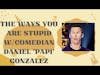 The Ways You Are Stupid with comedian Daniel 'Papi' Gonzalez: Old White Men SAY