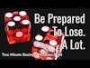 Be Prepared To Lose. A Lot. (Two Minute Business Wisdom)