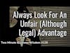 Always Look For An Unfair (Although Legal) Advantage (Two Minute Business Wisdom)