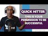 Quick Hitter: This is Your Permission to be Successful | E198