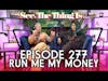 See, The Thing Is... Episode 277 | Run Me My Money