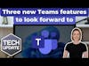 m3 Tech Update - Three new Teams features to look forward to