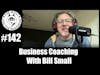 Episode 142 - Business Coaching With Bill Small