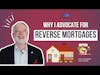 The Reasons Why I'm a Reverse Mortgage Advocate