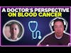 A doctor’s perspective on blood cancer