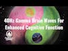 40Hz Gamma Brain Waves For Enhanced Cognitive Function
