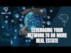 Ep 138- Leveraging Your Network To Do More Real Estate