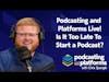Podcasting and Platforms Live! - Is It Too Late To Start a Podcast?