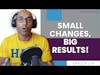 Small Changes, Big Results | E173