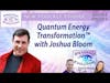 S8 Ep9: Quantum Energy Transformation™ with Joshua Bloom