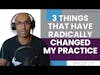3 Things That Have Radically Changed My Practice in the Last 2 Months - E172