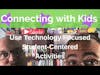 Connect with Kids:  Use Technology Focused Student-Centered Activities