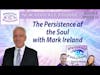 S8 Ep12: The Persistence of the Soul with Mark Ireland