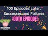 100 Episodes Later: Successes and Failures