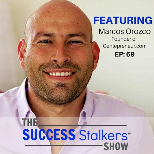 69: Marcos Orozco: Founder of Gentepreneur.com Is Leading The Way for Latino Entrepreneurs