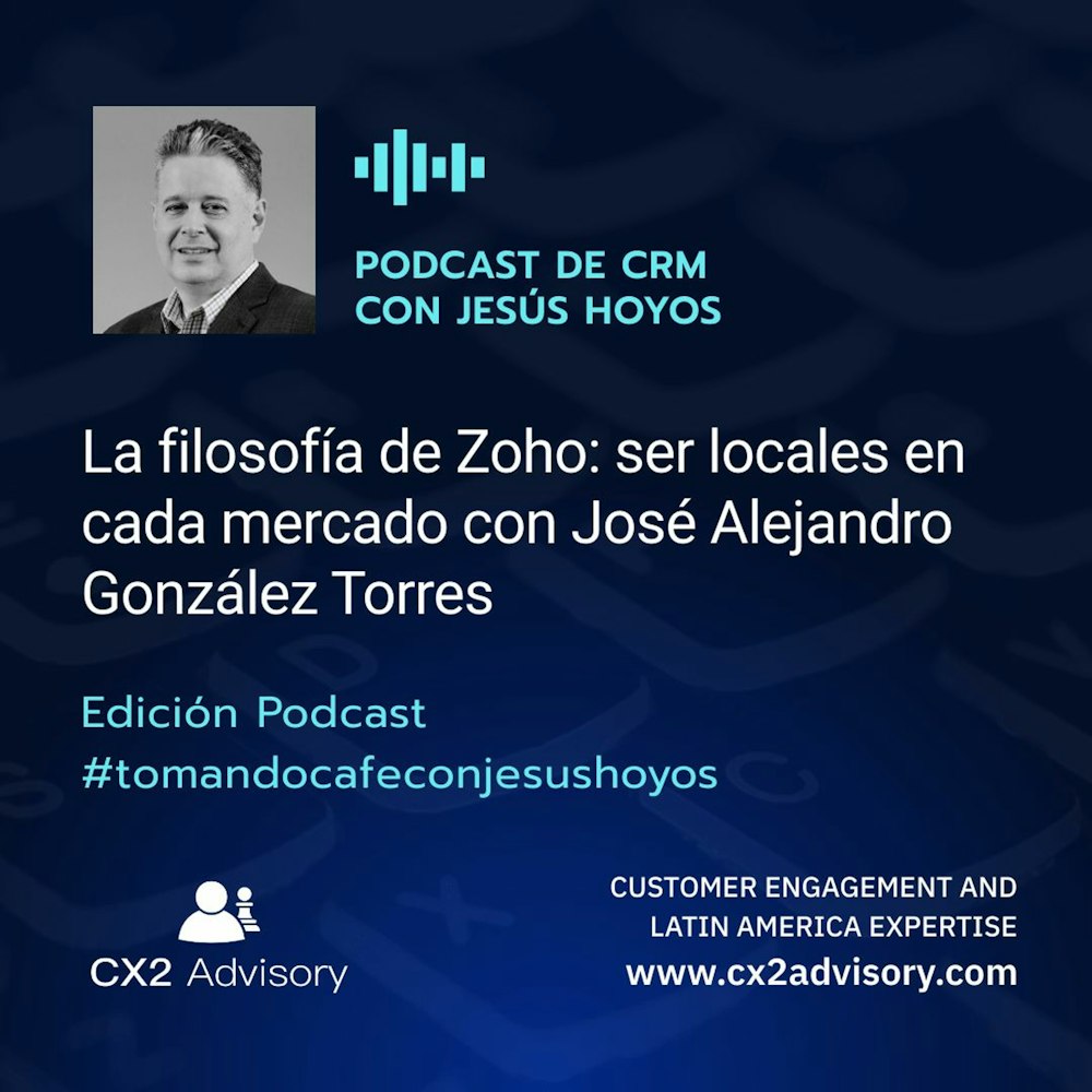 Edición Podcast - Tomando Café con Jesús Hoyos - La filosofía de Zoho: ser locales en cada mercado.