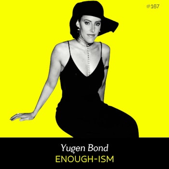 Ep 167- Enoughism (w/ Yugen Bond)