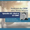 Podcast de CRM con Jesús Hoyos: Episodio 62 - ¿Qué es un CRM?