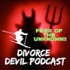 Embracing the fear of the unknown during either the pre, during and/or post-phases of divorce.  Divorce Devil Podcast #120