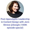 Post-Apocalyptic Leadership in Content Design with Jenn Shreve @Google (100th episode special)
