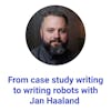 From case study writing to writing robots with Jan Haaland