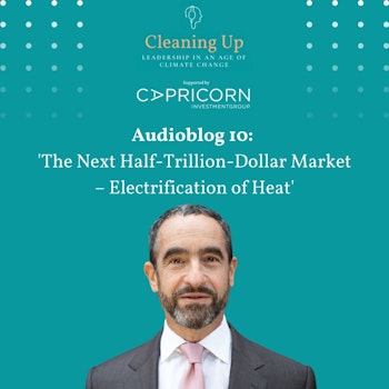Cleaning Up Audioblog Episode 10: The Next Half-Trillion-Dollar Market – Electrification of Heat