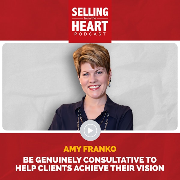 Amy Franko - Be Genuinely Consultative to Help Clients Achieve Their Vision