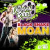 Ep.145 -  Black Snake Moan