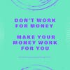 Don't Work For Money - Make Your Money Work For You