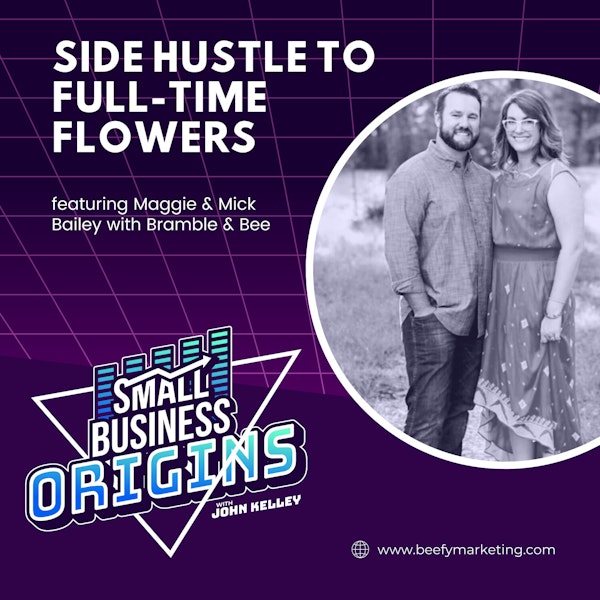 Side Hustle to Full-Time Flowers feat. Maggie & Mick Bailey with Bramble & Bee